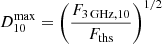 $ D_{10}^{\mathrm{max}}=\left(\frac{F_{\mathrm{3\,GHz,10}}}{F_{\mathrm{ths}}}\right)^{1/2} $