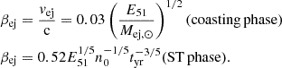 $$ \begin{aligned} \beta _{\mathrm{ej}}&=\frac{v_{\mathrm{ej}}}{\mathrm{c}}=0.03\left(\frac{E_{51}}{M_{\mathrm{ej},\odot }}\right)^{1/2} ({\mathrm{coasting\,phase}}) \nonumber \\ \beta _{\mathrm{ej}}&=0.52E_{51}^{1/5}n_0^{-1/5}t_{\mathrm{yr}}^{-3/5} (\mathrm{ST\,phase}). \end{aligned} $$