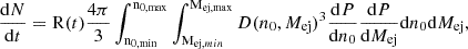 $$ \begin{aligned} \frac{\mathrm{d}N}{\mathrm{d}t}=\mathrm{R}(t)\frac{4\pi }{3}\int _{\rm n_{0,min}}^\mathrm{n_{0,max}} \int _{\mathrm{M}_{\mathrm{ej},min}}^{\mathrm{M}_{\mathrm{ej,max}}}D(n_0,M_{\mathrm{ej}})^3\frac{\mathrm{d}P}{\mathrm{d}n_0}\frac{\mathrm{d}P}{\mathrm{d}M_{\mathrm{ej}}}\mathrm{d}n_0\mathrm{d}M_{\mathrm{ej}}, \end{aligned} $$