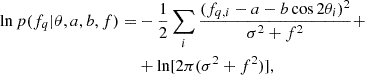 $$ \begin{aligned} \ln p(f_{q}| \theta , a, b, f) =&- \frac{1}{2} \sum _{i} \frac{(f_{q,i} - a - b \cos 2\theta _i)^2}{\sigma ^2 + f^2} + \nonumber \\&+ \ln [2\pi (\sigma ^2 + f^2)], \end{aligned} $$