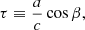 $$ \begin{aligned}&\tau \equiv \frac{a}{c} \cos \beta , \end{aligned} $$