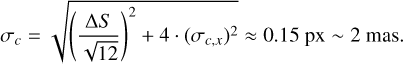 ${\sigma _c} = \sqrt {{{\left( {{{{\rm{\Delta }}S} \over {\sqrt {12} }}} \right)}^2} + 4 \cdot {{\left( {{\sigma _{c,x}}} \right)}^2}} \approx 0.15{\rm{px}} \sim 2{\rm{mas}}.$