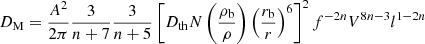 $$ \begin{aligned} D_{\rm M}=\frac{A^{2}}{2\pi }\frac{3}{n+7}\frac{3}{n+5}\left[D_{\rm th}N\left(\frac{\rho _{\rm b}}{\rho }\right)\left(\frac{r_{\rm b}}{r}\right)^{6}\right]^{2}f^{-2n}V^{8n-3}l^{1-2n} \end{aligned} $$