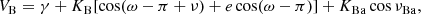 $$ \begin{aligned} V_\mathrm{B} = \gamma + K_\mathrm{B} [\cos (\omega - \pi + \nu ) + e \cos (\omega - \pi )] + K_\mathrm{Ba} \cos \nu _\mathrm{Ba} , \end{aligned} $$