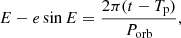$$ \begin{aligned} E - e \sin E&= \frac{2\pi (t - T_{\rm p})}{P_\mathrm{orb} }, \end{aligned} $$