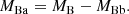 $$ \begin{aligned} M_\mathrm{Ba}&= M_\mathrm{B} - M_\mathrm{Bb} . \end{aligned} $$