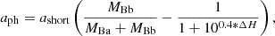$$ \begin{aligned} a_\mathrm{ph} = a_\mathrm{short} \left( \dfrac{M_{\rm Bb}}{M_{\rm Ba}+M_{\rm Bb}} - \dfrac{1}{1 + 10^{0.4*\Delta H}} \right), \end{aligned} $$