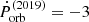 $ \dot{P}_{\mathrm{orb}}^{\mathrm{(2019)}} = -3 $