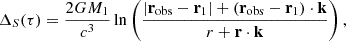 $$ \begin{aligned} \Delta _S(\tau )&= \frac{2GM_1}{c^3}\ln \left(\frac{|\mathbf r _{\rm obs}-\mathbf r _{1}| + (\mathbf r _{\rm obs}-\mathbf r _{1})\cdot \mathbf k }{r + \mathbf r \cdot \mathbf k }\right), \end{aligned} $$