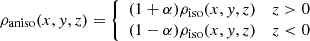 $$ \begin{aligned} \rho _{\rm aniso}(x,y,z)&= {\left\{ \begin{array}{ll} (1+\alpha ) \rho _{\rm iso}(x,y,z)&z>0\\ (1-\alpha ) \rho _{\rm iso}(x,y,z)&z < 0 \end{array}\right.} \end{aligned} $$