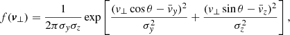 $$ \begin{aligned} f(\boldsymbol{v}_\bot ) = \frac{1}{2\pi \sigma _{ y} \sigma _z}\exp \left[{\frac{(v_\bot \cos \theta -\bar{v}_{ y})^2}{\sigma _{ y}^2}+\frac{(v_\bot \sin \theta -\bar{v}_z)^2}{\sigma _z^2}}\right], \end{aligned} $$