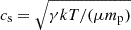 $ c_{\mathrm{s}}=\sqrt{\gamma kT/(\mu m_{\mathrm{p}})} $