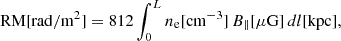 $$ \begin{aligned} \mathrm{RM[rad/m^{2}]} = 812\int _{0}^{L} n_{\rm e}\mathrm{[cm^{-3}]}\,B_{\parallel }\mathrm{[\mu G]} \,dl\mathrm{[kpc],} \end{aligned} $$