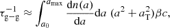 $$ \begin{aligned} \tau _{\rm g-g}^{-1} \approx \int _{a_0}^{a_{\rm max}} \frac{\mathrm{d} n(a)}{\mathrm{d} a} \mathrm{d} a \; (a^2 +a_{\rm T}^2) \beta c, \end{aligned} $$