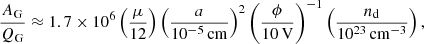 $$ \begin{aligned} \frac{A_{\rm G}}{Q_{\rm G}} \approx 1.7 \times 10^6 \left(\frac{\mu }{12}\right) \left(\frac{a}{10^{-5}\,\mathrm{cm}}\right)^2 \left(\frac{\phi }{10\,\mathrm{V}}\right)^{-1} \left(\frac{n_{\rm d}}{10^{23}\,\mathrm{cm}^{-3}}\right), \end{aligned} $$