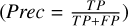 $\left( {{\rm{ }}Prec{\rm{ }} = {{TP} \over {TP + FP}}} \right)$