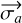 $\[\overrightarrow{\sigma_{a}}\]$