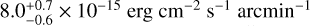 $8.0_{ - 06}^{ + 0.7} \times {10^{ - 15}}{\rm{erg}}{\rm{c}}{{\rm{m}}^{ - 2}}{{\rm{s}}^{ - 1}}{\rm{arcmi}}{{\rm{n}}^{ - 1}}$