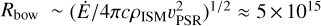 ${R_{{\rm{bow}}}}\~{\left( {\dot E/4\pi c{\rho _{{\rm{ISM}}}}v_{{\rm{PSR}}}^2} \right)^{1/2}} \approx 5 \times {10^{15}}$