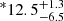 $ ^{\ast}12.5_{-6.5}^{+1.3} $