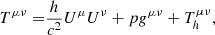 $$ \begin{aligned} T^{\mu \nu }=&\frac{h}{c^2}U^{\mu }U^{\nu }+pg^{\mu \nu }+T_h^{\mu \nu },\end{aligned} $$