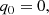 $$ \begin{aligned} q_0& = 0,\end{aligned} $$