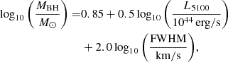 $$ \begin{aligned} \log _{10}{\left(\frac{M_{\mathrm{BH}}}{M_{\odot }}\right)} =&0.85+ 0.5\log _{10}\left({\frac{L_{5100}}{10^{44}\,\mathrm{erg/s}}}\right)\nonumber \\&+2.0\log _{10}{\left(\frac{\mathrm{FWHM}}{\mathrm{km/s}}\right)}, \end{aligned} $$