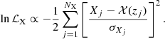 $$ \begin{aligned} \ln \mathcal{L} _{\rm X} \propto -\frac{1}{2} \sum _{j = 1}^{N_{\rm X}} \left[\dfrac{X_j-\mathcal{X} (z_j)}{\sigma _{X_j}}\right]^2. \end{aligned} $$