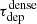 $ \tau _\mathrm{dep} ^\mathrm{dense} $