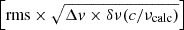 $ \Big[\mathrm{rms}\times \sqrt{\Delta v \times \delta \nu (c / \nu_{\mathrm{calc}})}\Big] $