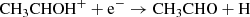 $$ \begin{aligned} \mathrm{CH}_3\mathrm{CHOH}^{+} + \mathrm{e}^{-} \rightarrow \mathrm{CH}_3\mathrm{CHO} + \mathrm{H} \end{aligned} $$