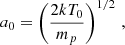 $$ \begin{aligned} a_0&= \left(\frac{2kT_0}{m_p}\right)^{1/2} \,, \end{aligned} $$