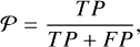 $\[\mathcal{P}=\frac{T P}{T P+F P},\]$