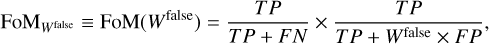 $\[\mathrm{FoM}_{W^{\text {false }}} \equiv \mathrm{FoM}\left(W^{\text {false }}\right)=\frac{T P}{T P+F N} \times \frac{T P}{T P+W^{\text {false }} \times F P},\]$
