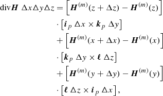 $$ \begin{aligned} \mathrm{div}\boldsymbol{H}\ \Delta x\Delta y\Delta z&= \left[ \boldsymbol{H}^{(m)}(z+\Delta z)-\boldsymbol{H}^{(m)}(z)\right] \nonumber \\&\cdot \left[ \boldsymbol{i}_{p}\ \Delta x\times \boldsymbol{k}_{p}\ \Delta y\right] \nonumber \\&+\left[ \boldsymbol{H}^{(m)}(x+\Delta x)-\boldsymbol{H}^{(m)}(x)\right] \nonumber \\&\cdot \left[ \boldsymbol{k}_{p}\ \Delta y\times \boldsymbol{\ell }\ \Delta z\right] \nonumber \\&+\left[ \boldsymbol{H}^{(m)}(y+\Delta y)-\boldsymbol{H}^{(m)}(y)\right] \nonumber \\&\cdot \left[ \boldsymbol{\ell }\ \Delta z\times \boldsymbol{i}_{p}\ \Delta x\right], \end{aligned} $$