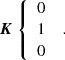 $$ \begin{aligned} \boldsymbol{K}\left\{ \begin{array}{l} 0 \\ 1 \\ 0 \end{array} \right. \ . \end{aligned} $$