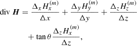 $$ \begin{aligned} \mathrm{div}~\boldsymbol{H} &=\frac{\Delta _{x}H_{x}^{(m)}}{\Delta x}+\frac{\Delta _{y}H_{y}^{(m)}}{\Delta y}+\frac{\Delta _{z}H_{z}^{(m)}}{\Delta z}\nonumber \\&\quad +\tan \theta \frac{\Delta _{z}H_{x}^{(m)}}{\Delta z}, \end{aligned} $$
