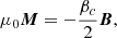 $$ \begin{aligned} \mu _0 \boldsymbol{M} = - \frac{\beta _c}{2} \boldsymbol{B}, \end{aligned} $$