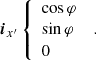 $$ \begin{aligned} \boldsymbol{i}_{x^{\prime }}\left\{ \begin{array}{l} \cos \varphi \\ \sin \varphi \\ 0 \end{array} \right. \ . \end{aligned} $$