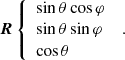 $$ \begin{aligned} \boldsymbol{R}\left\{ \begin{array}{l} \sin \theta \cos \varphi \\ \sin \theta \sin \varphi \\ \cos \theta \end{array} \right. \ . \end{aligned} $$