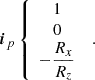 $$ \begin{aligned} \boldsymbol{i}_{p}\left\{ \begin{array}{c} 1 \\ 0 \\ -\dfrac{R_{x}}{R_{z}} \end{array} \right. \ . \end{aligned} $$