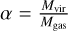 $\alpha = {{{M_{{\rm{vir}}}}} \over {{M_{{\rm{gas}}}}}}$