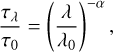 ${{{\tau _\lambda }} \over {{\tau _0}}} = {\left( {{\lambda \over {{\lambda _0}}}} \right)^{ - \alpha }},$
