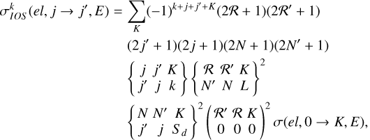 $\eqalign{ & \sigma _{IOS}^k\left( {el,j \to {j^\prime },E} \right) = \sum\limits_K {{{( - 1)}^{k + j + {j^\prime } + K}}} (2{\cal R} + 1)\left( {2{{\cal R}^\prime } + 1} \right) \cr & \,\,\,\,\,\,\,\,\,\,\,\,\,\,\,\,\,\,\,\,\,\,\,\,\,\,\,\,\,\,\,\,\,\,\,\,\,\,\,\,\,\,\,\,\,\left( {2{j^\prime } + 1} \right)(2j + 1)(2N + 1)\left( {2{N^\prime } + 1} \right) \cr & \,\,\,\,\,\,\,\,\,\,\,\,\,\,\,\,\,\,\,\,\,\,\,\,\,\,\,\,\,\,\,\,\,\,\,\,\,\,\,\,\,\,\,\,\,\,\,\left\{ {\matrix{ j & {{j^\prime }} & K \cr {{j^\prime }} & j & k \cr } } \right\}{\left\{ {\matrix{ {\cal R} & {{{\cal R}^\prime }} & K \cr {{N^\prime }} & N & L \cr } } \right\}^2} \cr & \,\,\,\,\,\,\,\,\,\,\,\,\,\,\,\,\,\,\,\,\,\,\,\,\,\,\,\,\,\,\,\,\,\,\,\,\,\,\,\,\,\,\,\,\,\,\,{\left\{ {\matrix{ N & {{N^\prime }} & K \cr {{j^\prime }} & j & {{S_d}} \cr } } \right\}^2}{\left( {\matrix{ {{{\cal R}^\prime }} & {\cal R} & K \cr 0 & 0 & 0 \cr } } \right)^2}\sigma (el,0 \to K,E), \cr} $
