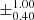 $ \pm^{\text{1.00}}_{\text{0.40}} $