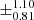 $ \pm^{\text{1.10}}_{\text{0.81}} $