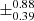$ \pm^{\text{0.88}}_{\text{0.39}} $