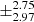 $ \pm^{\text{2.75}}_{\text{2.97}} $