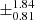 $ \pm^{\text{1.84}}_{\text{0.81}} $