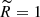 $ \widetilde{R}=1 $